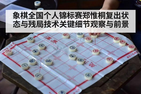 象棋全国个人锦标赛郑惟桐复出状态与残局技术关键细节观察与前景