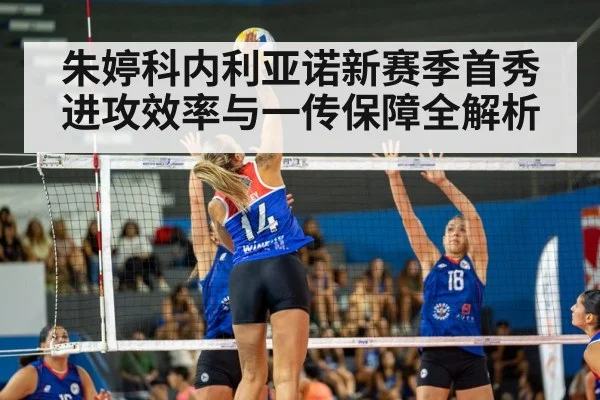 朱婷科内利亚诺新赛季首秀 进攻效率与一传保障全解析