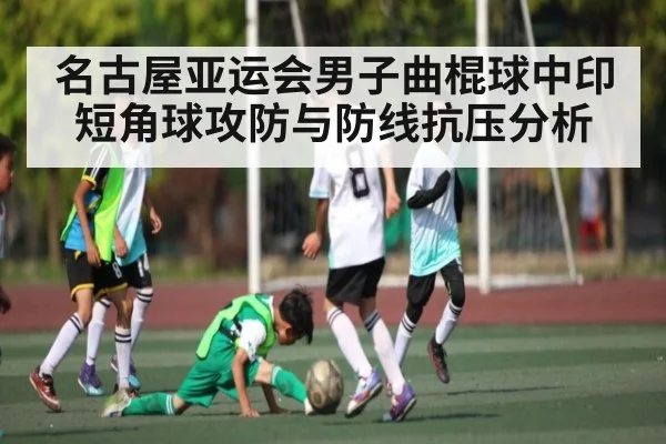 名古屋亚运会男子曲棍球中印短角球攻防与防线抗压分析