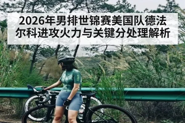 2026年男排世锦赛美国队德法尔科进攻火力与关键分处理解析