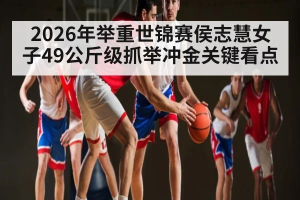 2026年举重世锦赛侯志慧女子49公斤级抓举冲金关键看点（hth）